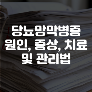 당뇨망막병증 원인, 증상, 치료법 및 관리법