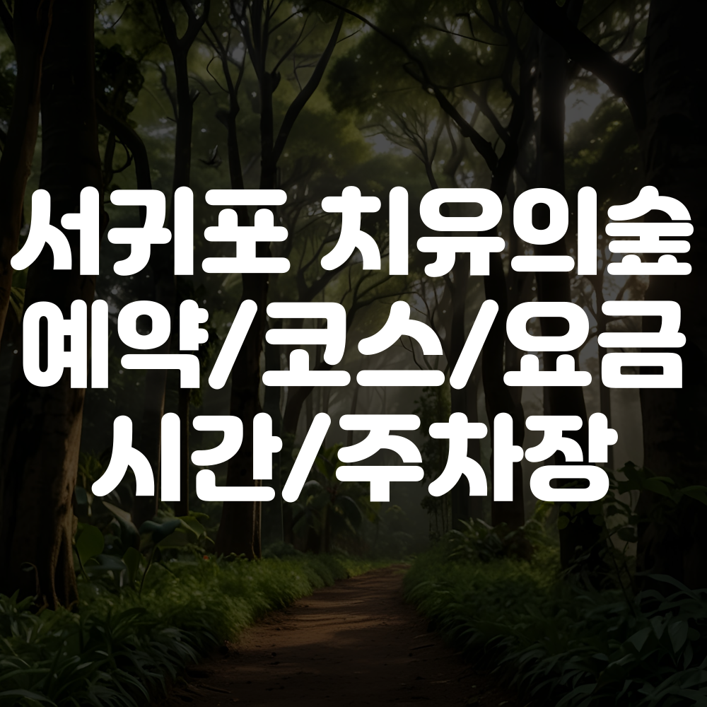 서귀포 치유의숲 예약방법 코스 소요시간 요금 주차장 정보 안내