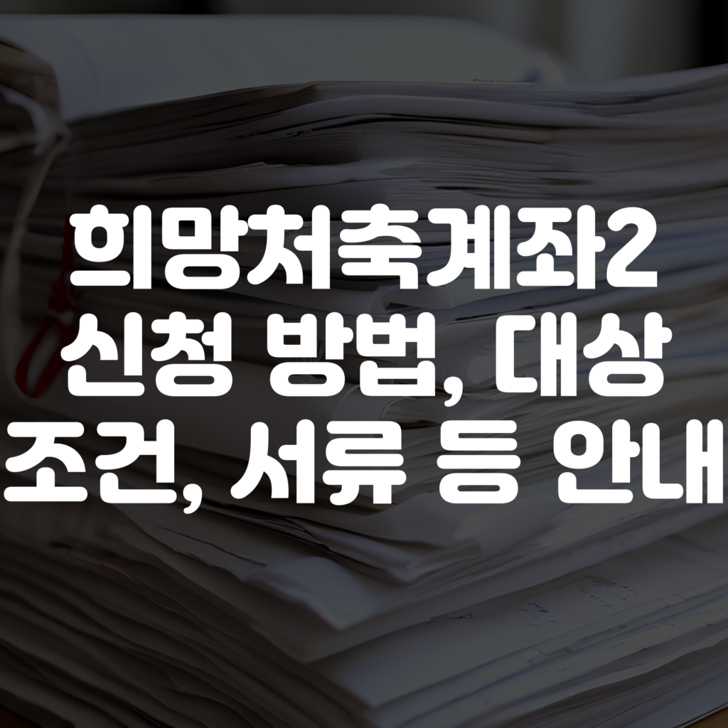 희망저축계좌2 신청 방법 및 조건 대상 서류 총정리 1 희망저축계좌2 신청 방법 및 조건 대상 서류 총정리