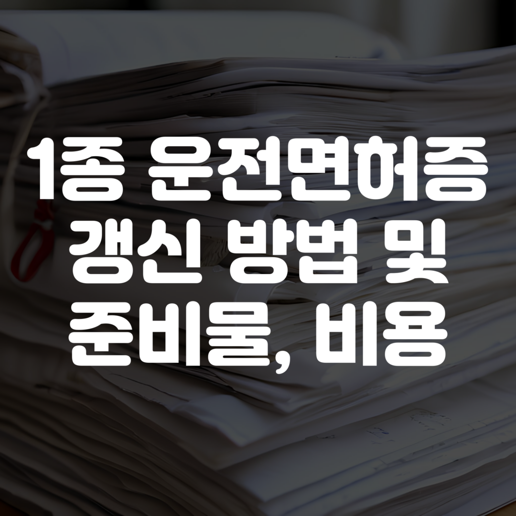 1종 운전면허증 갱신 준비물부터 방법 및 비용까지