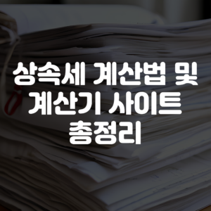 상속세 계산법과 계산기 사이트 안내