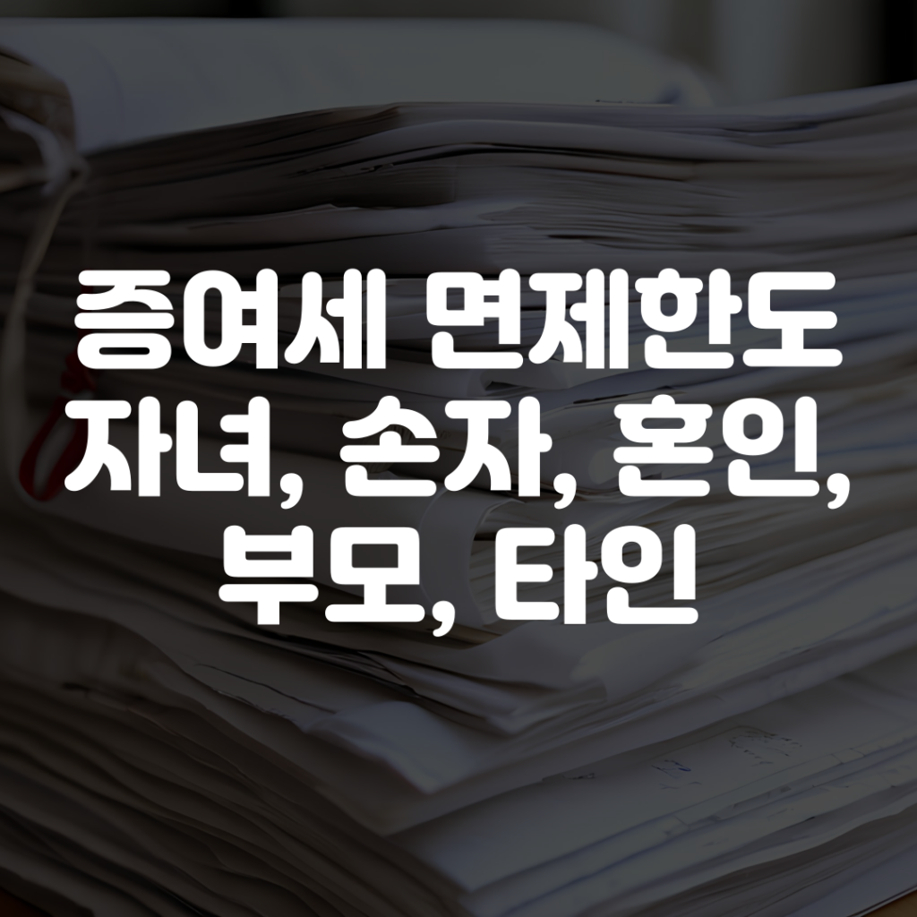 증여세 면제한도 자녀 손자 혼인 부모 타인 총정리