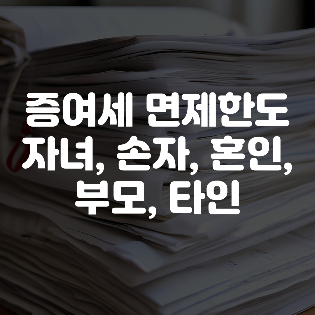 증여세 면제한도 자녀 손자 혼인 부모 타인 총정리