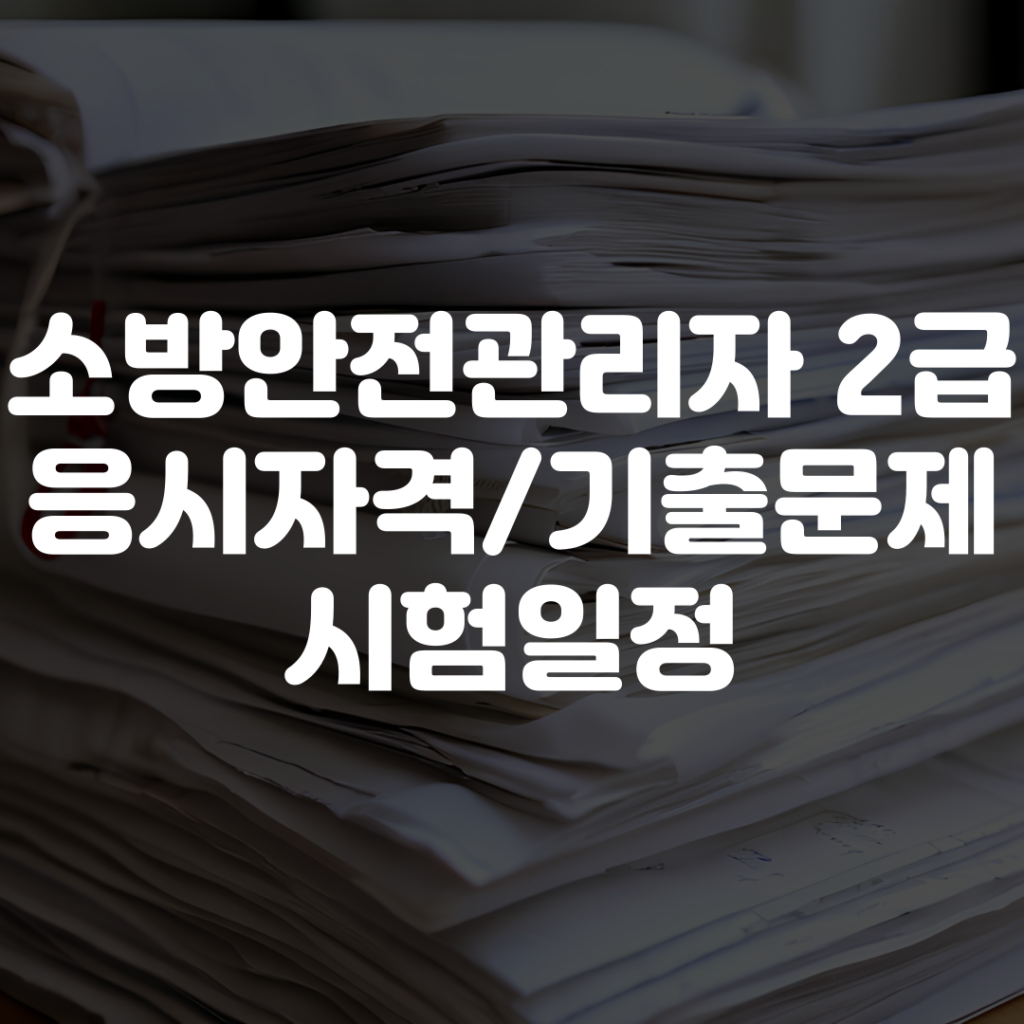 소방안전관리자 2급 응시자격부터 기출문제 및 시험일정까지 1 소방안전관리자 2급 응시자격부터 기출문제 및 시험일정까지