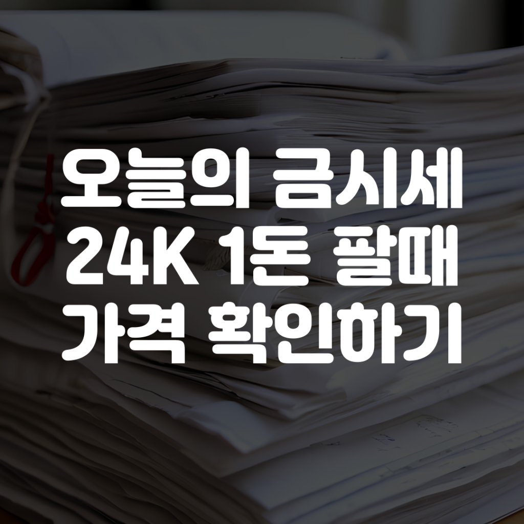 오늘의 금시세 24K 1돈 팔때 가격 확인하기 1 오늘의 금시세 24K 1돈 팔때 가격 확인하기