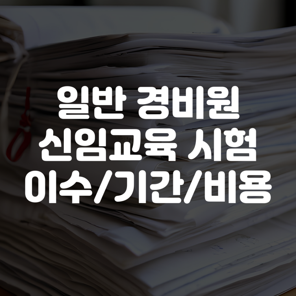 일반경비신임교육 시험 이수 방법 기간 비용 1 일반경비신임교육 시험 이수 방법 기간 비용