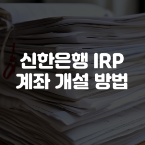 신한은행 IRP 계좌 개설 방법
