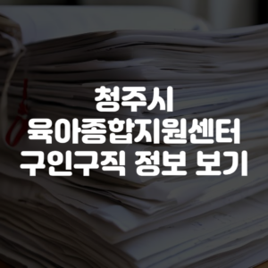 청주시육아종합지원센터 구인구직 정보 확인하기